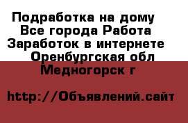 Подработка на дому  - Все города Работа » Заработок в интернете   . Оренбургская обл.,Медногорск г.